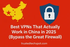 Best VPNs That Work in China 2025 – Bypass the Great Firewall