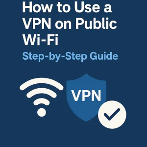 How to Use a VPN on Public Wi-Fi – Secure Access in 2025